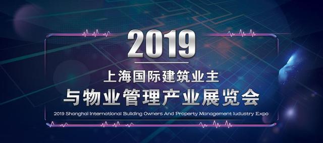 凝心聚力 共创未来—2019上海国际建筑业主与物业管理行业巅峰盛会