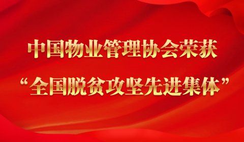 中国物业管理协会荣获“全国脱贫攻坚先进集体”称号